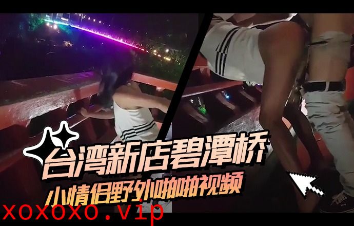 台湾小情侣野外啪啪视频流出}