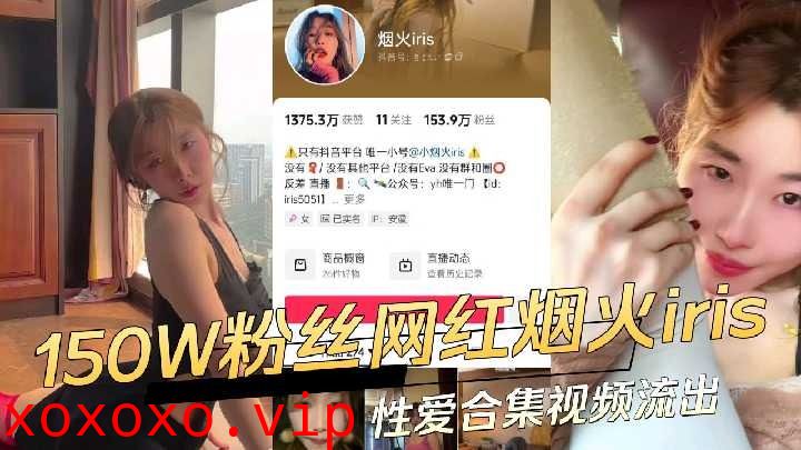 抖音150W粉丝网红烟火iris性爱合集视频流出}