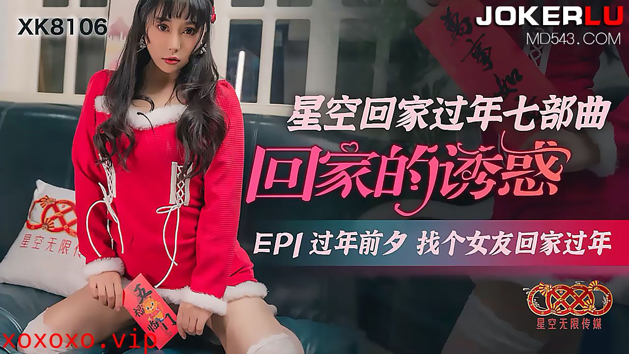 XK8106《星空回家过年七部曲回家的诱惑》EP1过年前夕找个女友回家过年.}