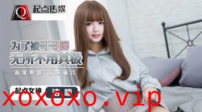【起点传媒】QD0012 为了被哥哥操无所不用其极洁咪.}