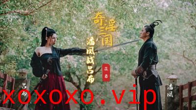 【起点传媒】 XSJ03 奇淫三国之潘凤战吕布苡若.}