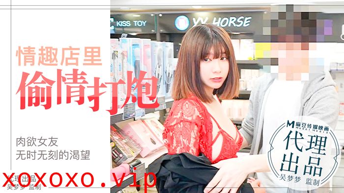 肉慾女友慾望不止，小情侶在情趣店內放肆的偷情性愛｜台灣第一女優吳夢夢官网.}