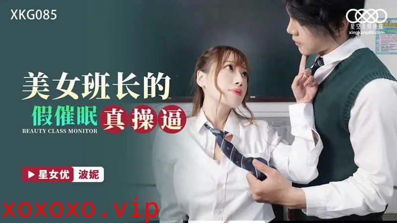 XKG085 美女班长的假催眠真操逼【波妮】}